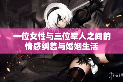 一位女性与三位军人之间的情感纠葛与婚姻生活