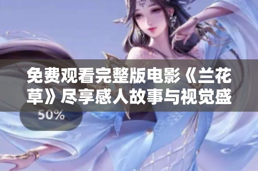 免费观看完整版电影《兰花草》尽享感人故事与视觉盛宴