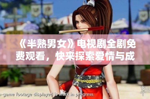 《半熟男女》电视剧全剧免费观看，快来探索爱情与成长的故事
