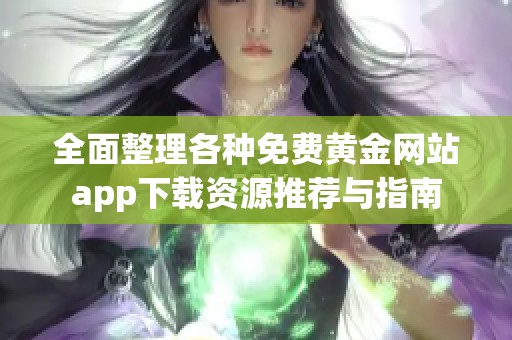 全面整理各种免费黄金网站app下载资源推荐与指南