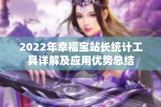 2022年幸福宝站长统计工具详解及应用优势总结