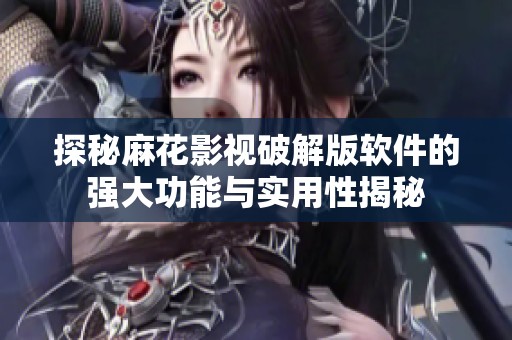 探秘麻花影视破解版软件的强大功能与实用性揭秘