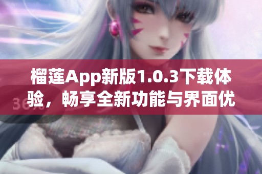 榴莲App新版1.0.3下载体验，畅享全新功能与界面优化