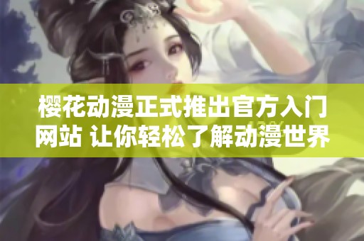 樱花动漫正式推出官方入门网站 让你轻松了解动漫世界