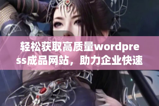 轻松获取高质量wordpress成品网站，助力企业快速上线