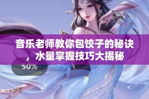 音乐老师教你包饺子的秘诀，水量掌握技巧大揭秘