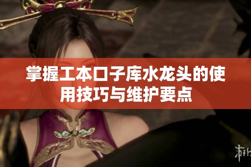 掌握工本口子库水龙头的使用技巧与维护要点