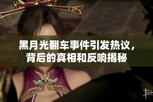 黑月光翻车事件引发热议，背后的真相和反响揭秘