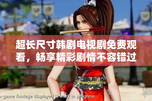 超长尺寸韩剧电视剧免费观看，畅享精彩剧情不容错过