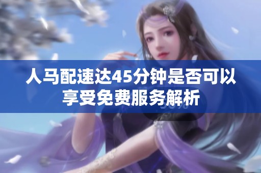 人马配速达45分钟是否可以享受免费服务解析