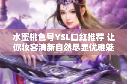 水蜜桃色号YSL口红推荐 让你妆容清新自然尽显优雅魅力