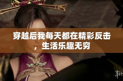 穿越后我每天都在精彩反击，生活乐趣无穷