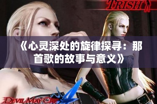 《心灵深处的旋律探寻：那首歌的故事与意义》