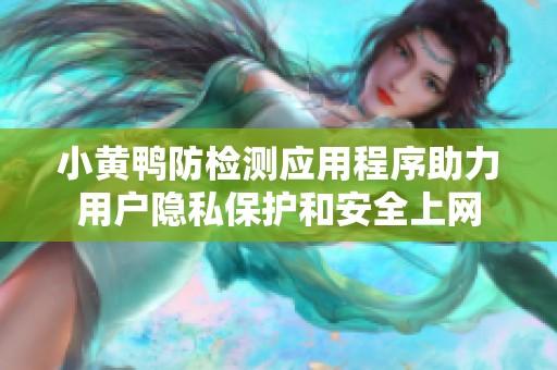 小黄鸭防检测应用程序助力用户隐私保护和安全上网