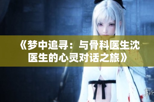 《梦中追寻：与骨科医生沈医生的心灵对话之旅》