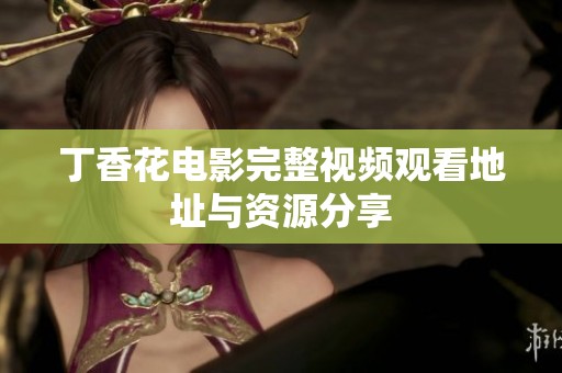 丁香花电影完整视频观看地址与资源分享