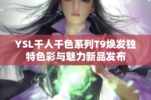 YSL千人千色系列T9焕发独特色彩与魅力新品发布