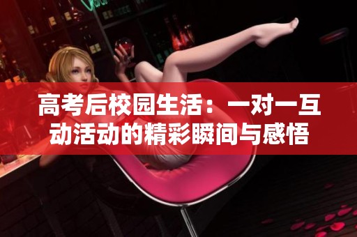 高考后校园生活：一对一互动活动的精彩瞬间与感悟