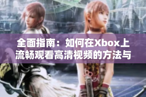 全面指南：如何在Xbox上流畅观看高清视频的方法与技巧