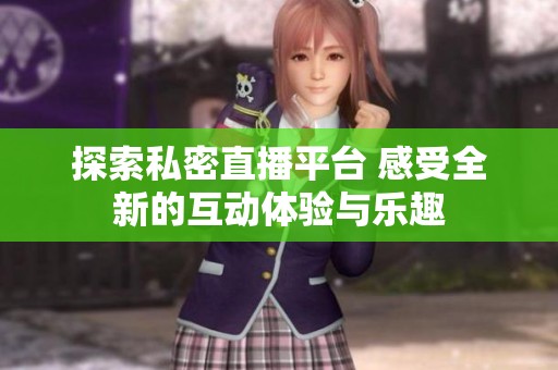 探索私密直播平台 感受全新的互动体验与乐趣