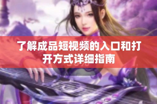 了解成品短视频的入口和打开方式详细指南