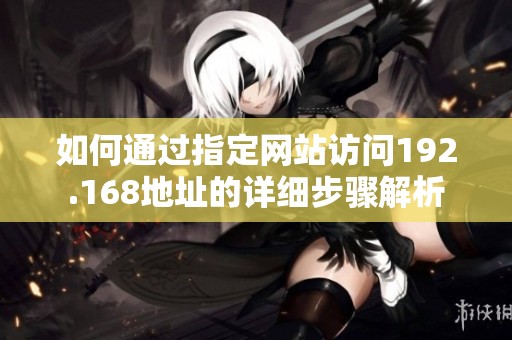 如何通过指定网站访问192.168地址的详细步骤解析