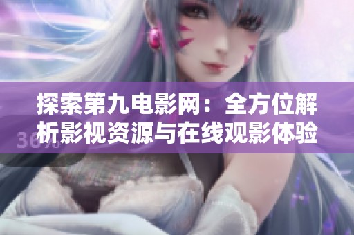 探索第九电影网：全方位解析影视资源与在线观影体验