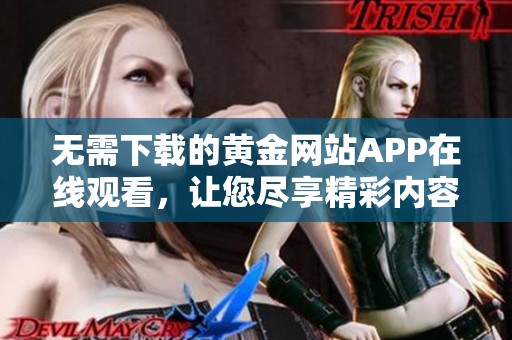 无需下载的黄金网站APP在线观看，让您尽享精彩内容