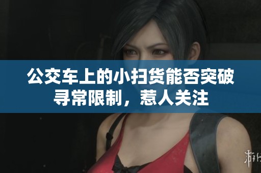 公交车上的小扫货能否突破寻常限制，惹人关注
