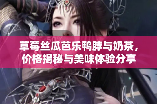 草莓丝瓜芭乐鸭脖与奶茶，价格揭秘与美味体验分享