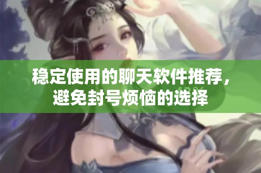 稳定使用的聊天软件推荐，避免封号烦恼的选择