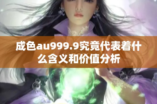 成色au999.9究竟代表着什么含义和价值分析