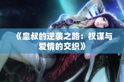 《皇叔的逆袭之路：权谋与爱情的交织》