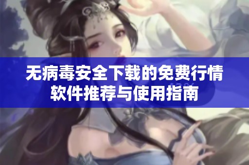无病毒安全下载的免费行情软件推荐与使用指南