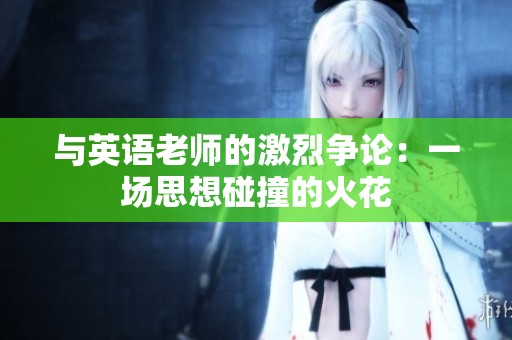 与英语老师的激烈争论：一场思想碰撞的火花