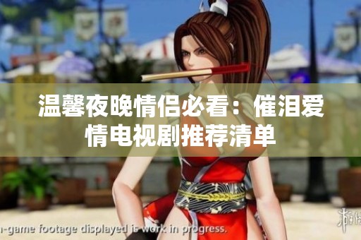 温馨夜晚情侣必看：催泪爱情电视剧推荐清单