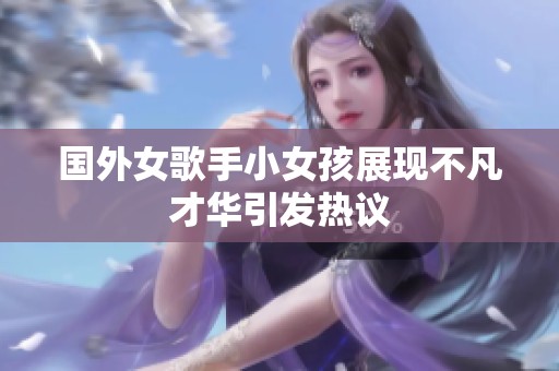 国外女歌手小女孩展现不凡才华引发热议