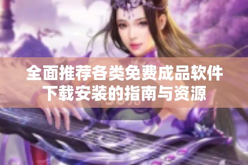 全面推荐各类免费成品软件下载安装的指南与资源