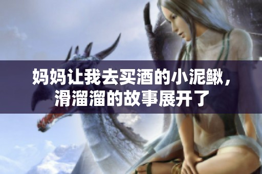 妈妈让我去买酒的小泥鳅，滑溜溜的故事展开了
