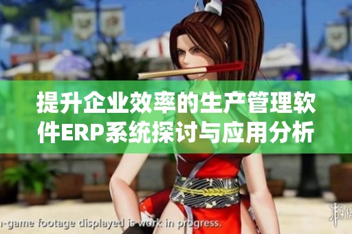 提升企业效率的生产管理软件ERP系统探讨与应用分析