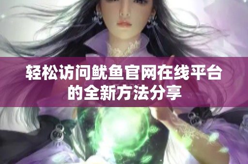 轻松访问鱿鱼官网在线平台的全新方法分享