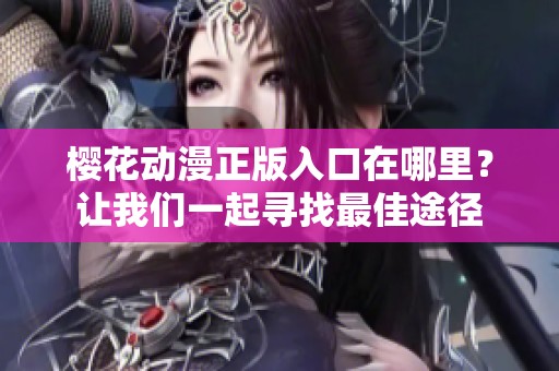 樱花动漫正版入口在哪里？让我们一起寻找最佳途径