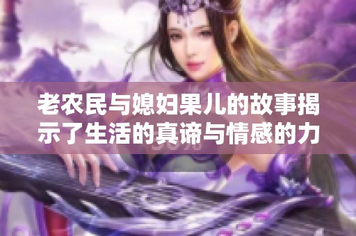 老农民与媳妇果儿的故事揭示了生活的真谛与情感的力量