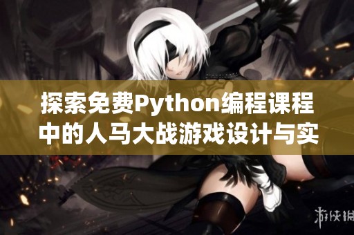 探索免费Python编程课程中的人马大战游戏设计与实现