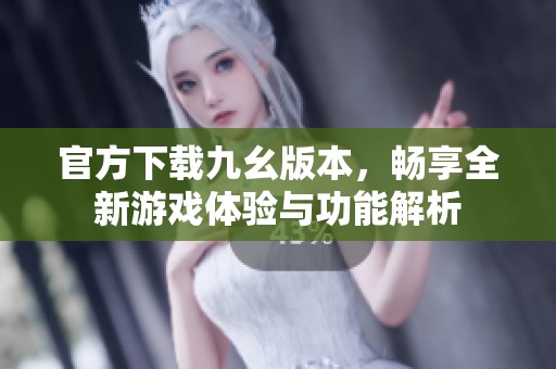 官方下载九幺版本，畅享全新游戏体验与功能解析