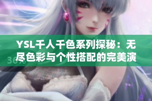 YSL千人千色系列探秘：无尽色彩与个性搭配的完美演绎