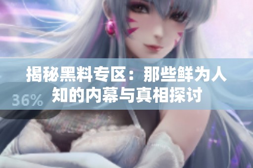 揭秘黑料专区：那些鲜为人知的内幕与真相探讨