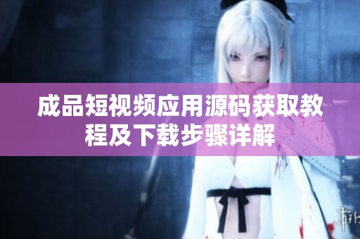 成品短视频应用源码获取教程及下载步骤详解
