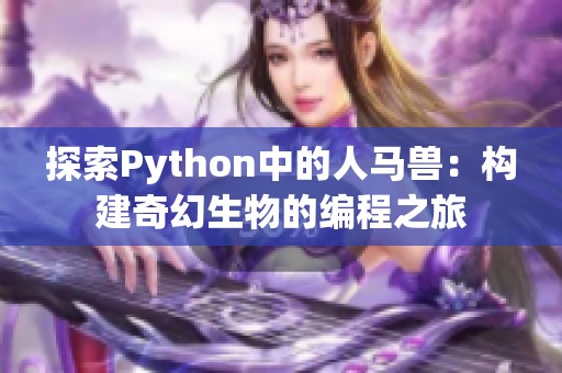 探索Python中的人马兽：构建奇幻生物的编程之旅