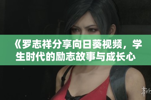 《罗志祥分享向日葵视频，学生时代的励志故事与成长心得》